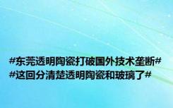 #东莞透明陶瓷打破国外技术垄断##这回分清楚透明陶瓷和玻璃了#