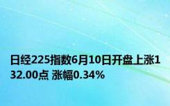 日经225指数6月10日开盘上涨132.00点 涨幅0.34%