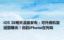 iOS 18明天凌晨发布：可升级机型提前曝光！你的iPhone在列吗