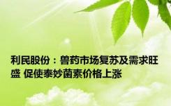 利民股份：兽药市场复苏及需求旺盛 促使泰妙菌素价格上涨