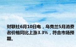 财联社6月10日电，乌克兰5月消费者价格同比上涨3.3%，符合市场预期。