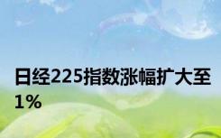 日经225指数涨幅扩大至1%