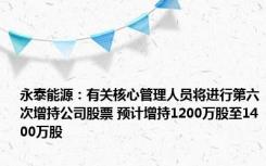 永泰能源：有关核心管理人员将进行第六次增持公司股票 预计增持1200万股至1400万股