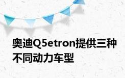 奥迪Q5etron提供三种不同动力车型