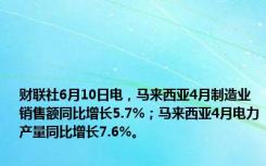 财联社6月10日电，马来西亚4月制造业销售额同比增长5.7%；马来西亚4月电力产量同比增长7.6%。