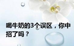 喝牛奶的3个误区，你中招了吗？