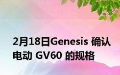 2月18日Genesis 确认电动 GV60 的规格