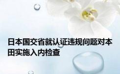 日本国交省就认证违规问题对本田实施入内检查