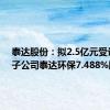 泰达股份：拟2.5亿元受让控股子公司泰达环保7.488%股权