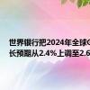 世界银行把2024年全球GDP增长预期从2.4%上调至2.6%