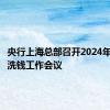 央行上海总部召开2024年上海反洗钱工作会议