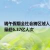 端午假期全社会跨区域人员流动量超6.37亿人次