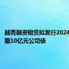 越秀融资租赁拟发行2024年第二期10亿元公司债