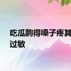 吃瓜齁得嗓子疼其实是过敏