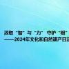 汲取“智”与“力” 守护“根”与“魂”——2024年文化和自然遗产日活动侧记