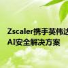 Zscaler携手英伟达提供AI安全解决方案