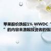 苹果股价跌超1% WWDC“发布会”的内容未激起投资者的强烈兴趣