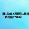 国内油价本周将迎大降幅：加满一箱油能省7至8元