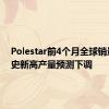 Polestar前4个月全球销量创历史新高产量预测下调