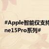 #Apple智能仅支持iPhone15Pro系列#