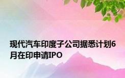 现代汽车印度子公司据悉计划6月在印申请IPO