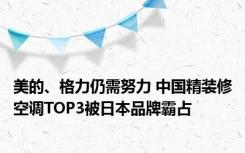 美的、格力仍需努力 中国精装修空调TOP3被日本品牌霸占