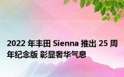 2022 年丰田 Sienna 推出 25 周年纪念版 彰显奢华气息