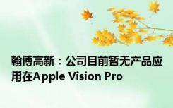 翰博高新：公司目前暂无产品应用在Apple Vision Pro