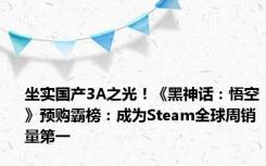 坐实国产3A之光！《黑神话：悟空》预购霸榜：成为Steam全球周销量第一