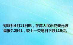 财联社6月11日电，在岸人民币兑美元收盘报7.2541，较上一交易日下跌115点。