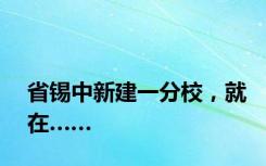 省锡中新建一分校，就在……