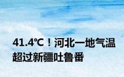 41.4℃！河北一地气温超过新疆吐鲁番