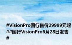 #VisionPro国行售价29999元起##国行VisionPro6月28日发售#