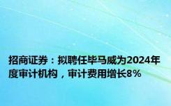 招商证券：拟聘任毕马威为2024年度审计机构，审计费用增长8%