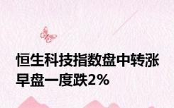 恒生科技指数盘中转涨 早盘一度跌2%