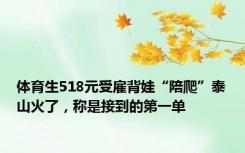 体育生518元受雇背娃“陪爬”泰山火了，称是接到的第一单