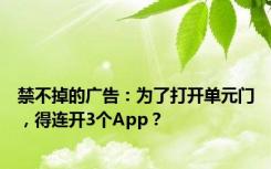 禁不掉的广告：为了打开单元门，得连开3个App？