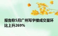 报告称5月广州写字楼成交量环比上升269%