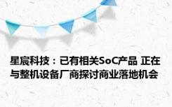 星宸科技：已有相关SoC产品 正在与整机设备厂商探讨商业落地机会