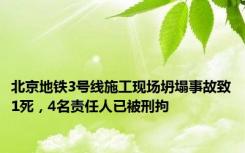 北京地铁3号线施工现场坍塌事故致1死，4名责任人已被刑拘