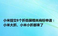 小米提交8个折叠屏相关商标申请：小米大折、小米小折都来了