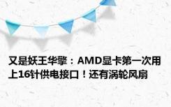 又是妖王华擎：AMD显卡第一次用上16针供电接口！还有涡轮风扇