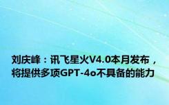 刘庆峰：讯飞星火V4.0本月发布，将提供多项GPT-4o不具备的能力