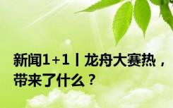 新闻1+1丨龙舟大赛热，带来了什么？