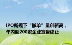 IPO新规下“撤单”量创新高，年内超200家企业宣告终止