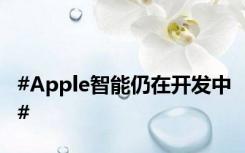 #Apple智能仍在开发中#