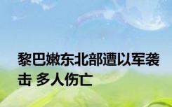 黎巴嫩东北部遭以军袭击 多人伤亡