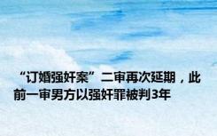 “订婚强奸案”二审再次延期，此前一审男方以强奸罪被判3年