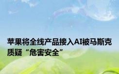 苹果将全线产品接入AI被马斯克质疑“危害安全”