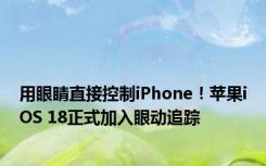 用眼睛直接控制iPhone！苹果iOS 18正式加入眼动追踪